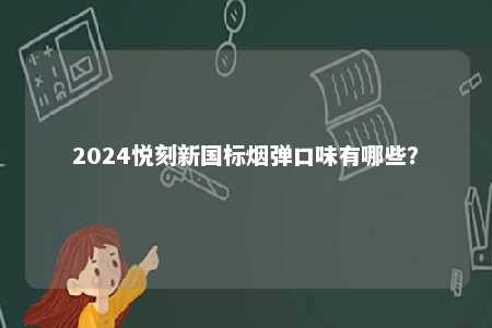 2024悦刻新国标烟弹口味有哪些
？ 